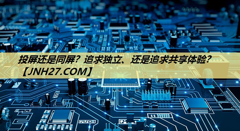 投屏还是同屏？追求独立、还是追求共享体验？