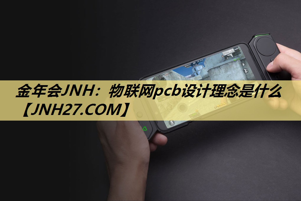 <strong>金年会JNH：物联网pcb设计理念是什么</strong>