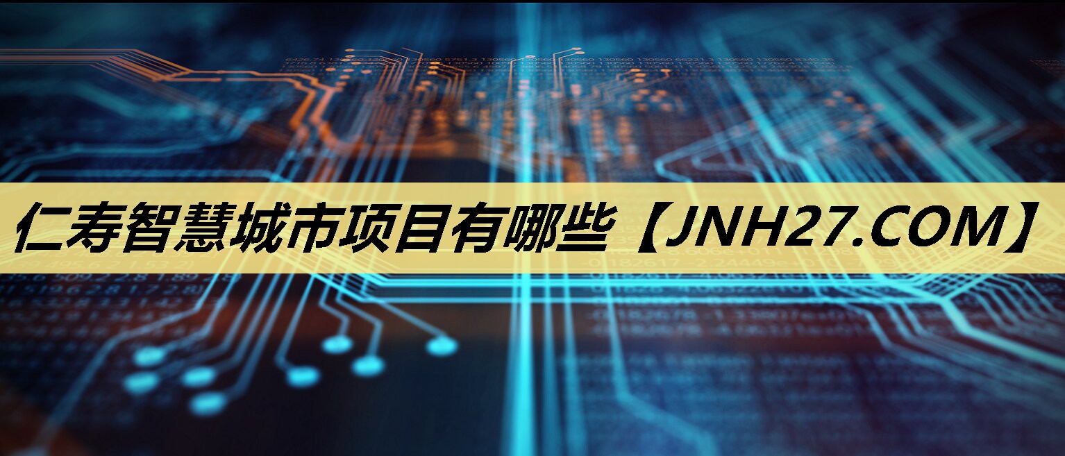 仁寿智慧城市项目有哪些 仁寿智慧城市项目有哪些