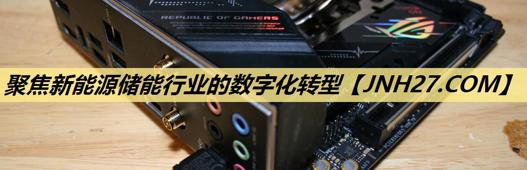聚焦新能源储能行业的数字化转型 聚焦新能源储能行业的数字化转型