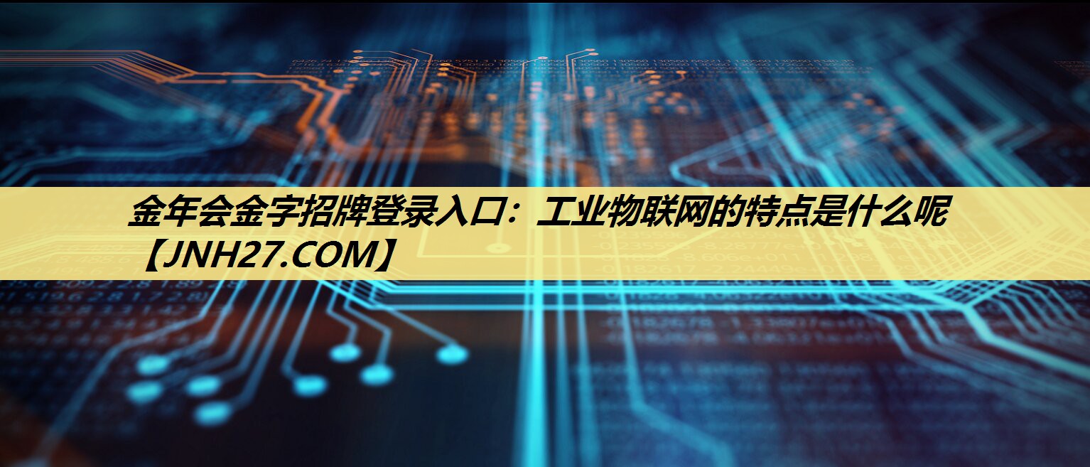 工业物联网的特点是什么呢